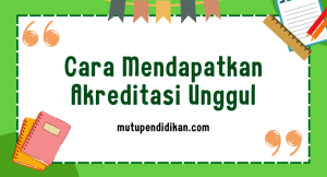 Cara Mendapatkan Akreditasi Unggul